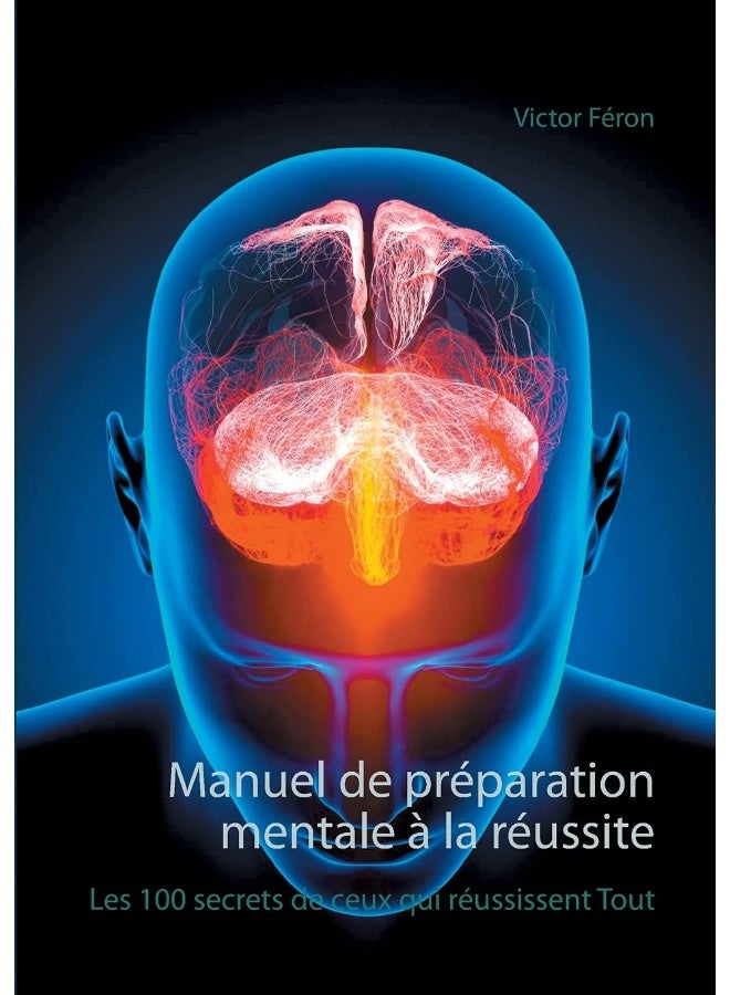 Manuel de préparation mentale à la réussite: Les 100 secrets de ceux qui réussissent Tout