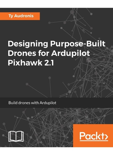 Designing Purpose-Built Drones for Ardupilot Pixhawk 2.1: Build drones with Ardupilot