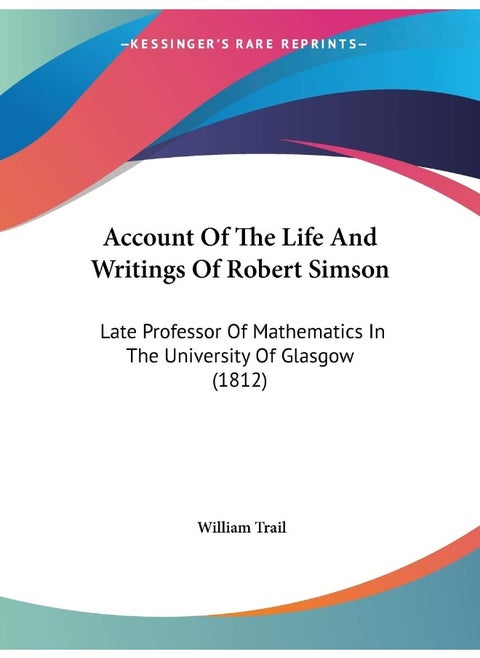 Account Of The Life And Writings Of Robert Simson: Late Professor Of Mathematics In The University Of Glasgow (1812)