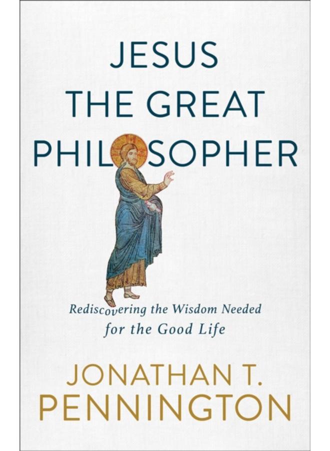 Jesus the Great Philosopher ??? Rediscovering the Wisdom Needed for the Good Life