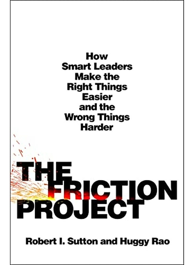 The Friction Project How Smart Leaders Make The Right Things Easier And The Wrong Things Harder 