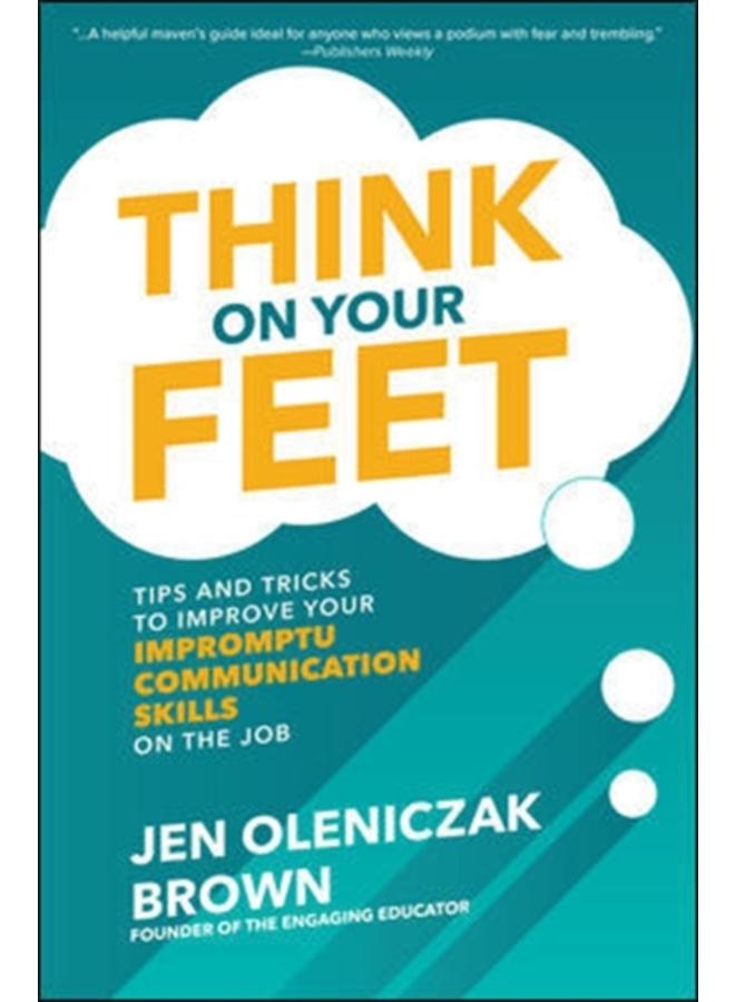 Think on Your Feet: Tips and Tricks to Improve Your Impromptu Communication Skills on the Job 