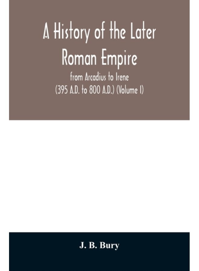 A history of the later Roman empire from Arcadius to Irene 395 A D to 800 A D Volume I - Paperback