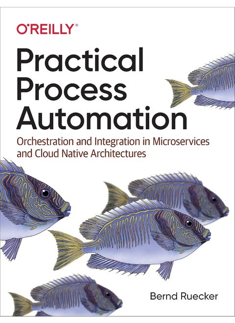 Practical Process Automation: Orchestration and Integration in Microservices and Cloud Native Architectures