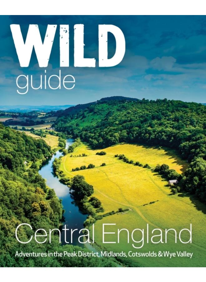 Wild Guide Central England : Adventures in the Peak District, Cotswolds, Midlands, Wye Valley, Welsh Marches and Lincolnshire Coast