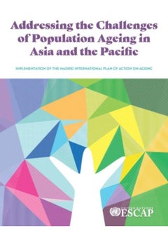 Addressing The Challenges Of Population Ageing In Asia And The Pacific : Implementation Of The Madrid International Plan Of Action On Ageing - Paperback