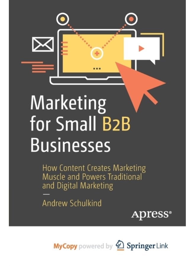 Marketing for Small B2B Businesses How Content Creates Marketing Muscle and Powers Traditional and Digital Marketing - Paperback