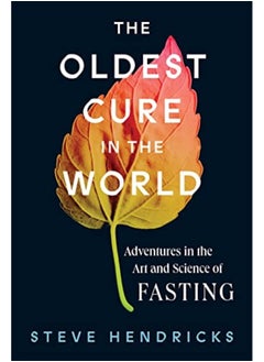 The Oldest Cure In The World Adventures In The Art And Science Of Fasting By Hendricks, Steve Hardcover 
