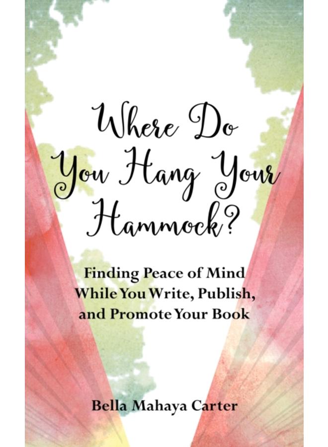 Where Do You Hang Your??Hammock? : Finding Peace of Mind While You Write, Publish, and Promote Your Book 