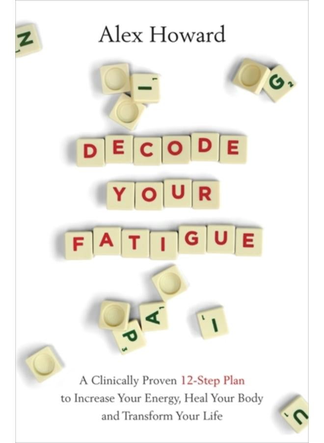 Decode Your Fatigue : A Clinically Proven 12-Step Plan to Increase Your Energy, Heal Your Body and Transform Your Life