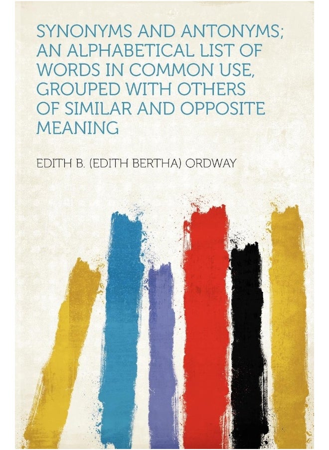 Synonyms and Antonyms; An Alphabetical List of Words in Common Use, Grouped with Others of Similar and Opposite Meaning  - Image 1