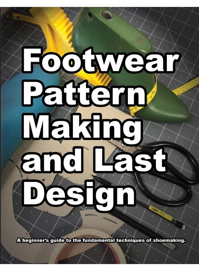 Footwear Pattern Making and Last Design: A beginner's guide to the fundamental techniques o