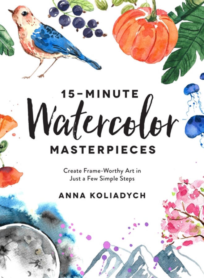 15-Minute Watercolor Masterpieces : Create Frame-Worthy Art in Just a Few Simple Steps 