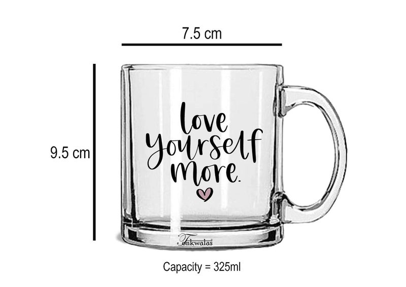 TONKWALAS Love Yourself More Printed Transparent Glass Coffee and Tea Mug Gift for Anyone (325 ML) - Image 3