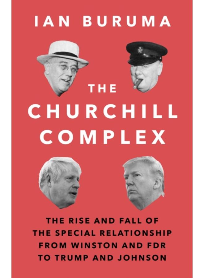 The Churchill Complex : The Rise and Fall of the Special Relationship from Winston and FDR to Trump and Johnson 