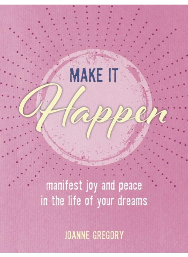 Make it Happen : Manifest Joy and Peace in the Life of Your Dreams