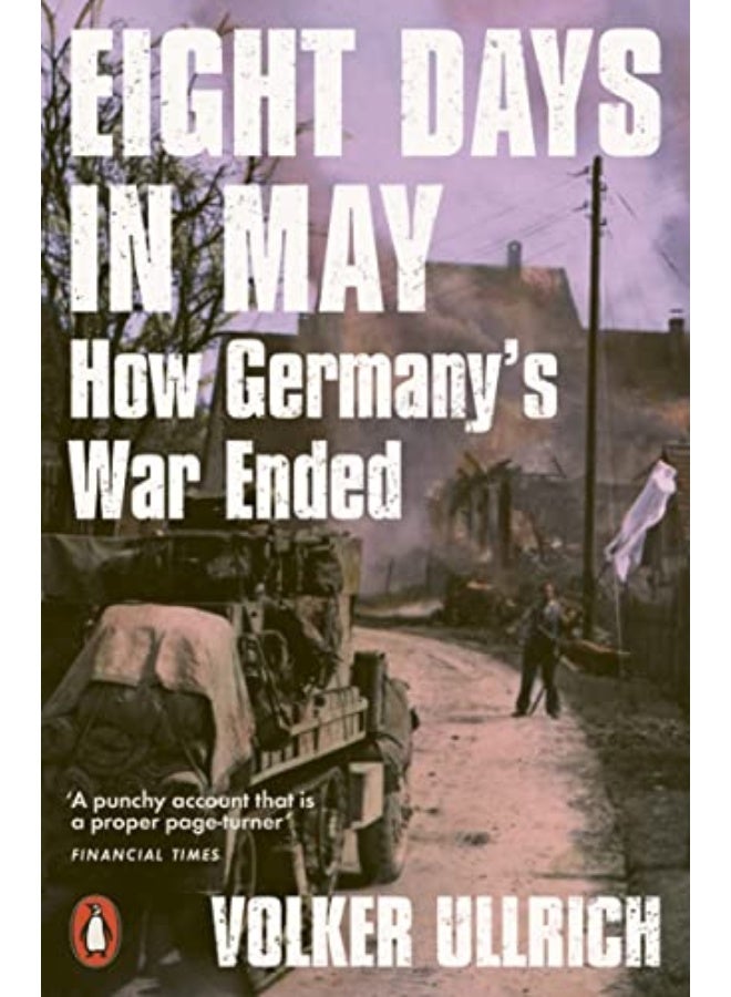 Eight Days In May How Germanys War Ended