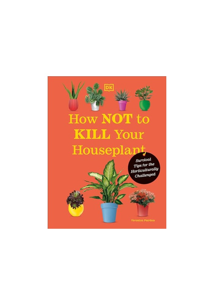 How Not to Kill Your Houseplant New Edition: Survival Tips for the Horticulturally Challenged