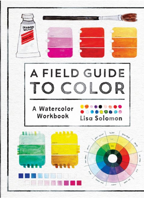 A Field Guide to Color : Watercolor Explorations in Hues, Tints, Shades, and Everything in Between