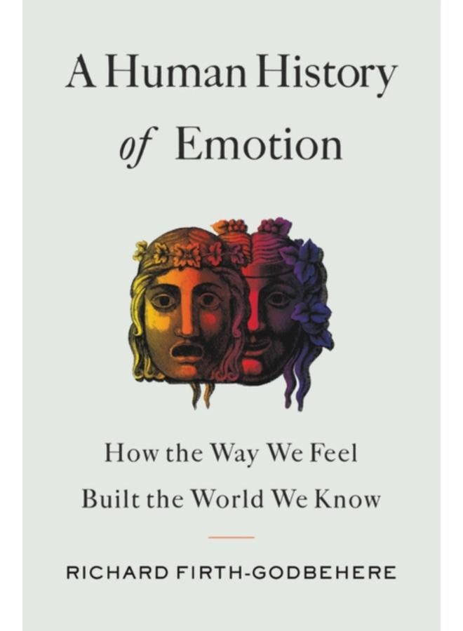 A Human History of Emotion : How the Way We Feel Built the World We Know 