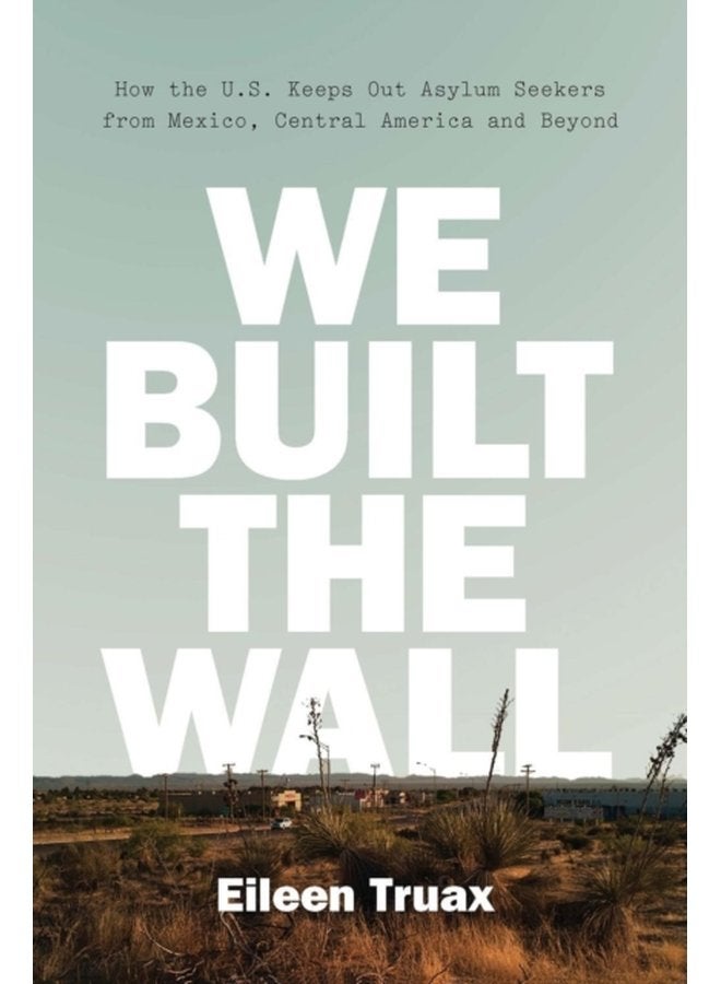 We Built the Wall How the US Keeps Out Asylum Seekers from Mexico Central America and Beyond - Hardback