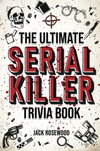 The Ultimate Serial Killer Trivia Book A Collection Of Fascinating Facts And Disturbing Details Abo