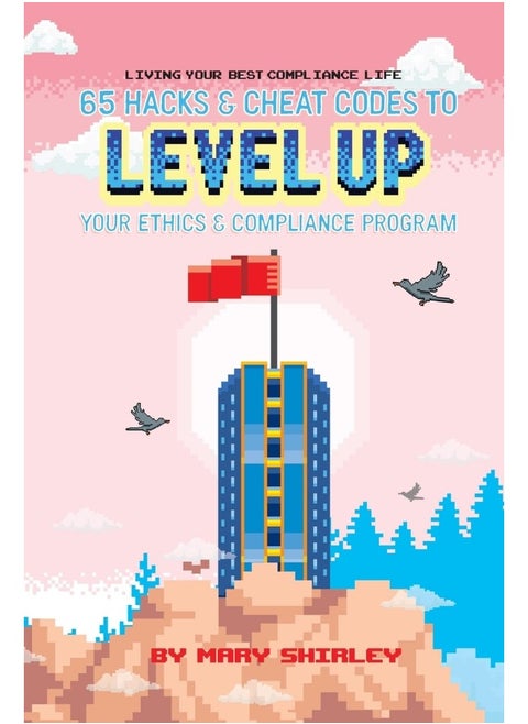 Living Your Best Compliance Life: 65 Hacks and Cheat Codes to Level up Your Compliance Program