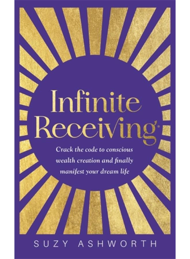 Infinite Receiving : Crack the Code to Conscious Wealth Creation and Finally Manifest Your Dream Life