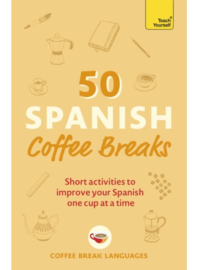 50 Spanish Coffee Breaks : Short activities to improve your Spanish one cup at a time 