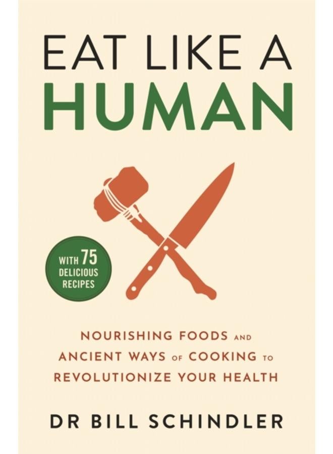 Eat Like a Human : Nourishing Foods and Ancient Ways of Cooking to Revolutionise Your Health