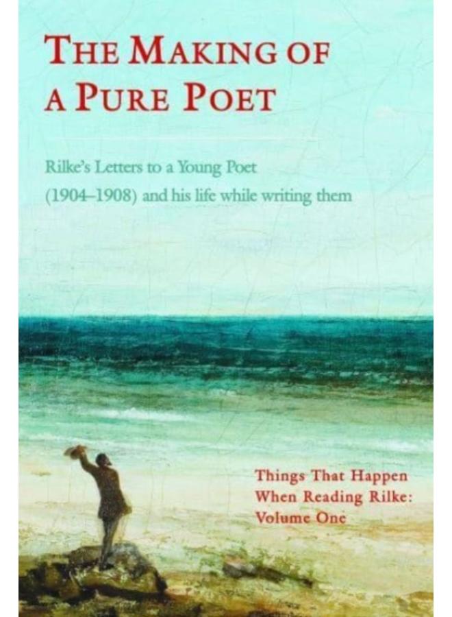 The Making of a Pure Poet : Rilke's Letters to a Young Poet (1904-1908) and his life while writing them 1 