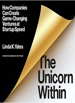 The Unicorn Within How Companies Can Create Gamechanging Ventures At Startup Speed by Yates, Linda K. Paperback