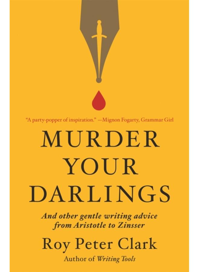 Murder Your Darlings : And Other Gentle Writing Advice from Aristotle to Zinsser