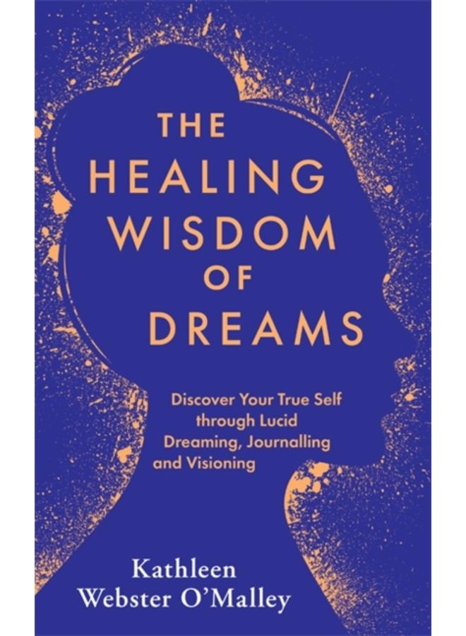 The Healing Wisdom of Dreams : Discover Your True Self through Lucid Dreaming, Journalling and Visioning 