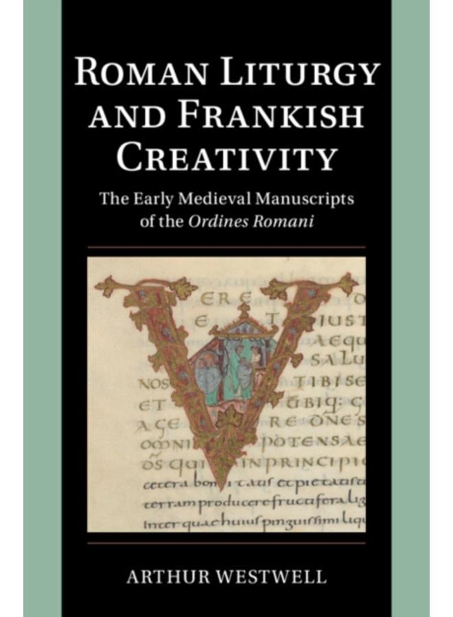 Roman Liturgy and Frankish Creativity : The Early Medieval Manuscripts of the Ordines Romani 