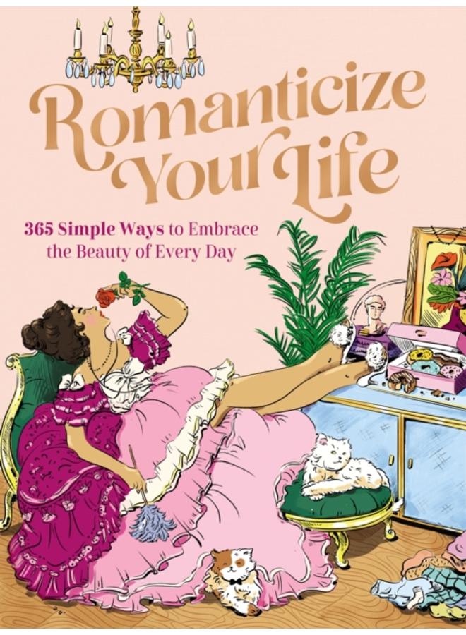 Romanticize Your Life : 365 Simple Ways to Embrace the Beauty of Every Day 