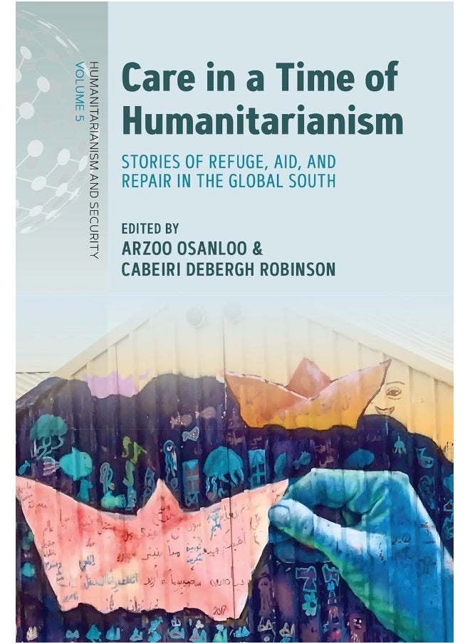 Care in a Time of Humanitarianism: Stories of Refuge, Aid, and Repair in the Global South 