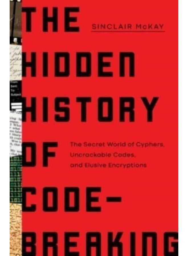The Hidden History of Code Breaking The Secret World of Cyphers Uncrackable Codes and Elusive Encryptions - Hardback