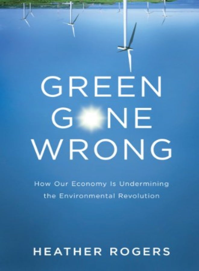 Green Gone Wrong The Broken Promise Of The Ecofriendly Economy by Heather Rogers Hardcover