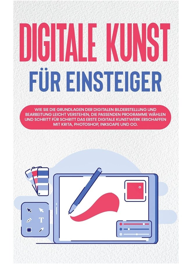 Digitale Kunst für Einsteiger: Wie Sie die Grundlagen der digitalen Bilderstellung und Bearbeitung leicht verstehen, die passenden Programme wählen un 