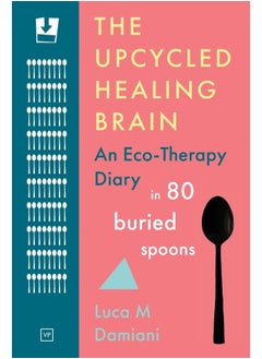 The Upcycled Healing Brain: An Eco-Therapy Diary in 80 Buried Spoons  - Image 1
