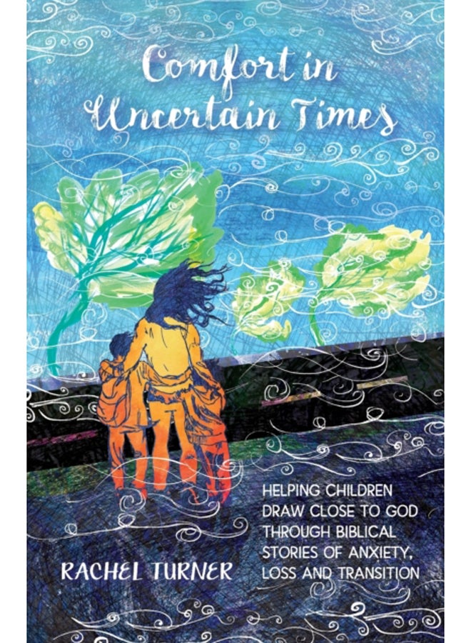 Comfort in Uncertain Times : Helping children draw close to God through Biblical stories of anxiety, loss and transition 