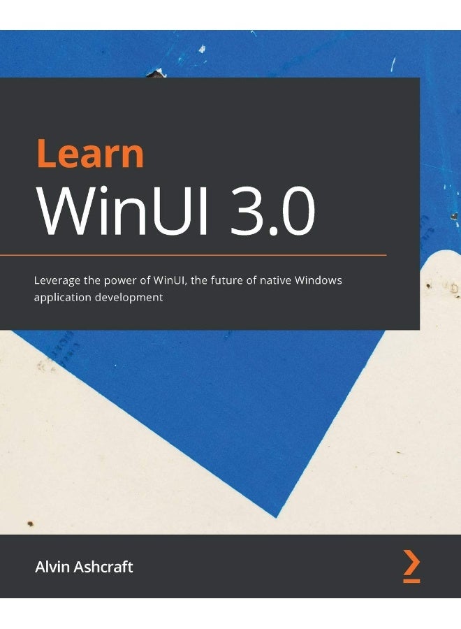 Learn WinUI 3.0: Leverage the power of WinUI, the future of native Windows application development
