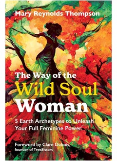 The Way of the Wild Soul Woman: 5 Earth Archetypes to Unleash Your Full Feminine Power  - Image 1