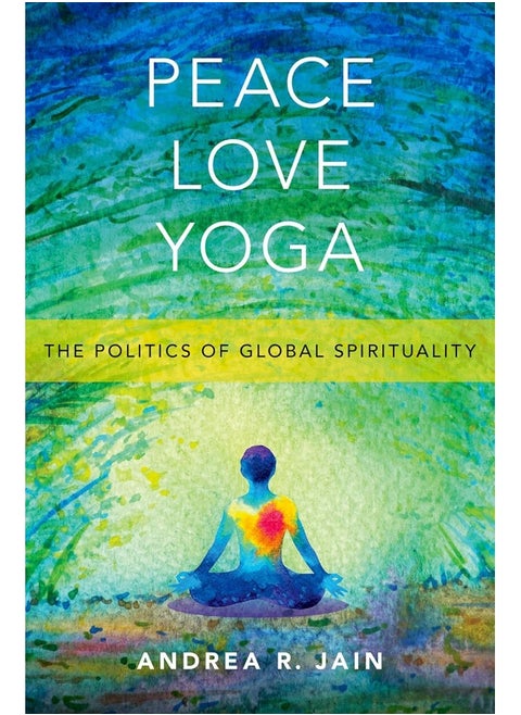Peace Love Yoga: The Politics of Global Spirituality