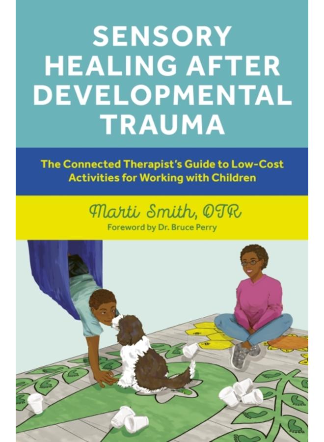 Sensory Healing after Developmental Trauma : The Connected Therapist???s Guide to Low-Cost Activities for Working with Children 
