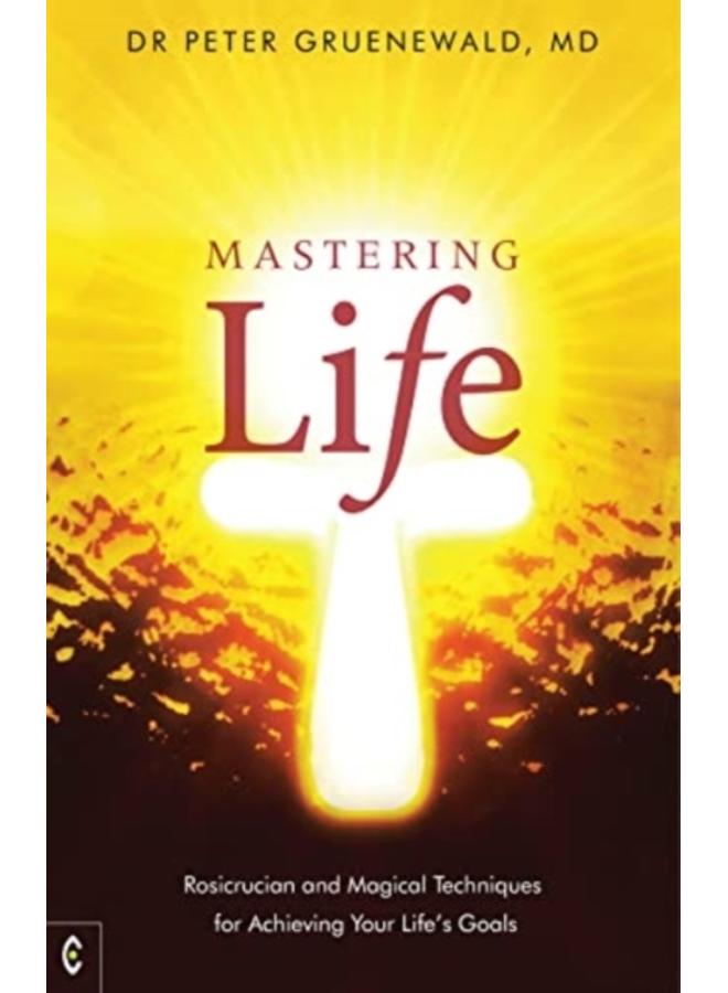 Mastering Life : Rosicrucian and Magical Techniques for Achieving Your Life's Goals 