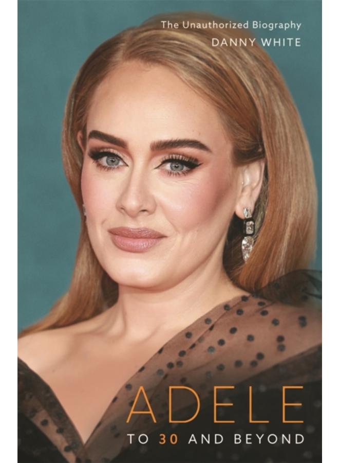 Adele : To 30 and Beyond: The Unauthorized Biography 