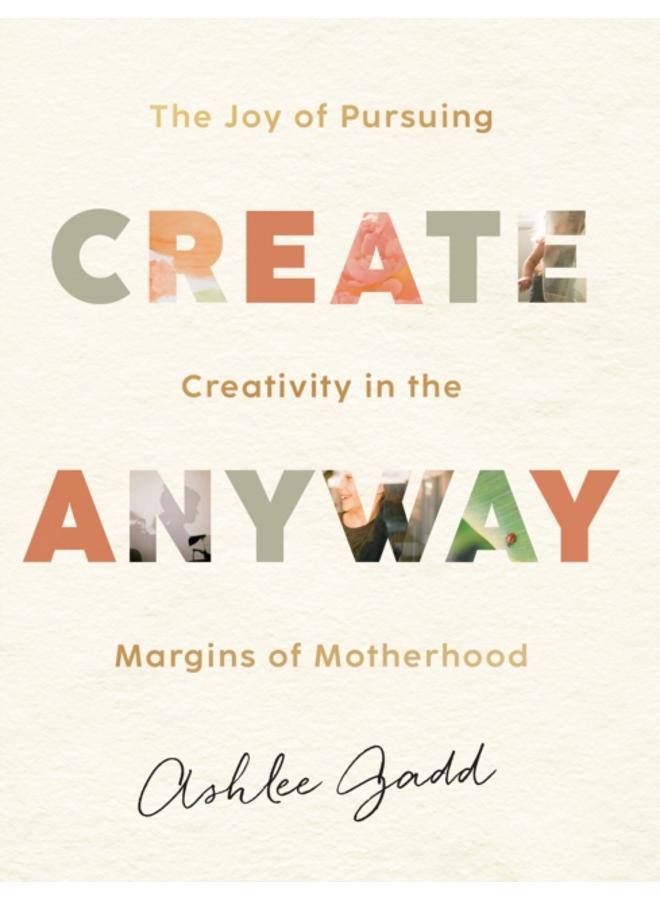 Create Anyway ??? The Joy of Pursuing Creativity in the Margins of Motherhood