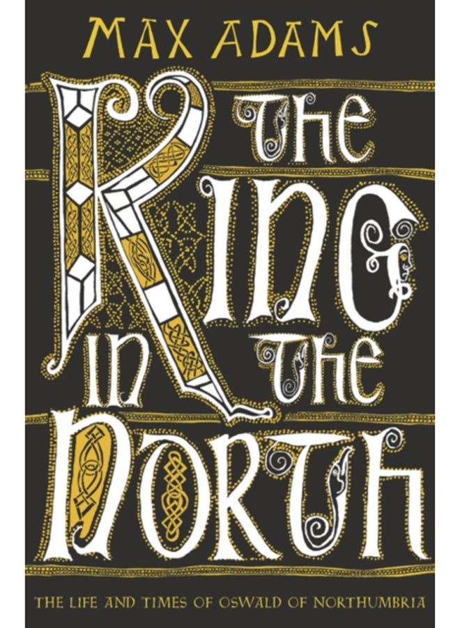 The King in the North : The Life and Times of Oswald of Northumbria